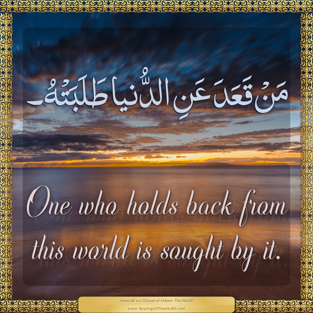 One who holds back from this world is sought by it.